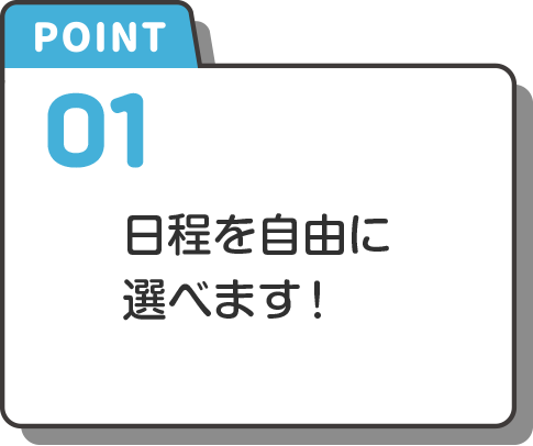 point-1 日程を自由に選べます!